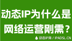 動(dòng)態(tài)IP為什么是網(wǎng)絡(luò)運(yùn)營剛需？